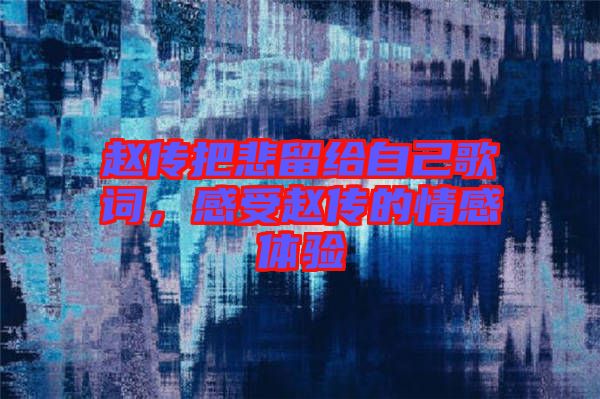 趙傳把悲留給自己歌詞，感受趙傳的情感體驗