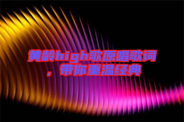 黃齡high歌原唱歌詞，帶你重溫經(jīng)典