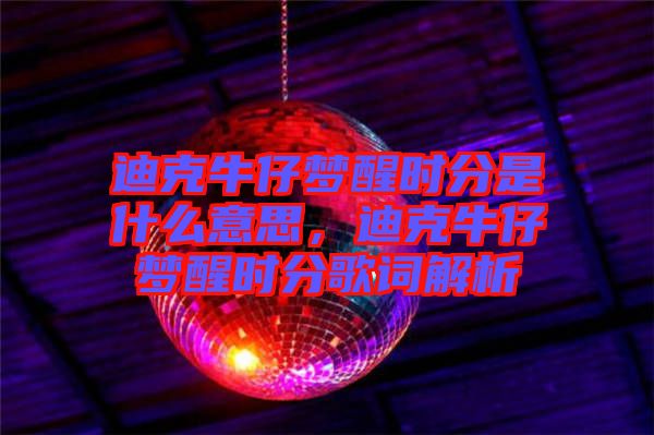 迪克牛仔夢(mèng)醒時(shí)分是什么意思，迪克牛仔夢(mèng)醒時(shí)分歌詞解析