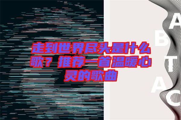 走到世界盡頭是什么歌？推薦一首溫暖心靈的歌曲