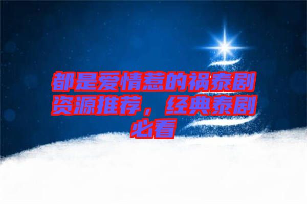 都是愛情惹的禍泰劇資源推薦，經(jīng)典泰劇必看