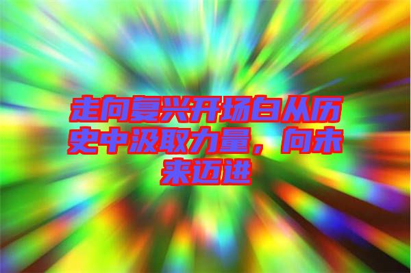 走向復(fù)興開場(chǎng)白從歷史中汲取力量，向未來邁進(jìn)