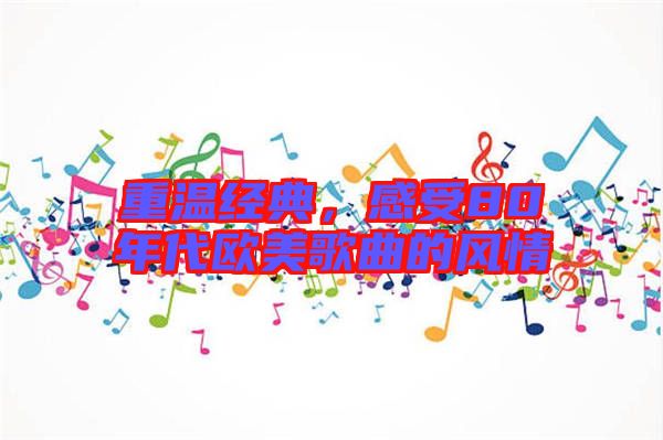 重溫經(jīng)典，感受80年代歐美歌曲的風(fēng)情
