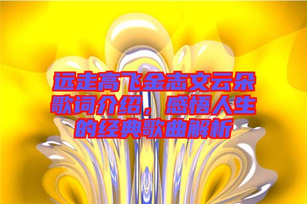 遠(yuǎn)走高飛金志文云朵歌詞介紹，感悟人生的經(jīng)典歌曲解析