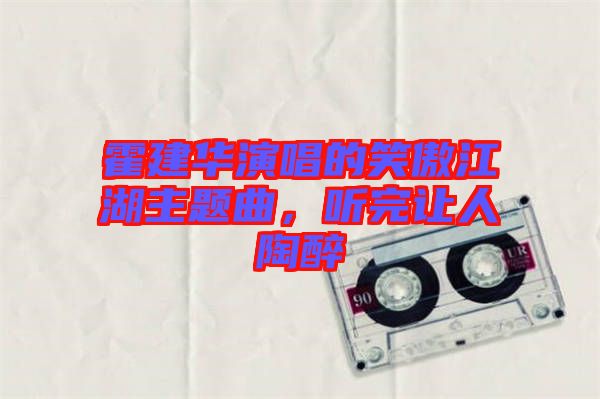 霍建華演唱的笑傲江湖主題曲，聽(tīng)完讓人陶醉