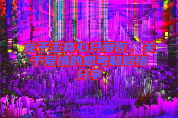 龍千玉真心只愛你，關于愛情的思考和感悟分享