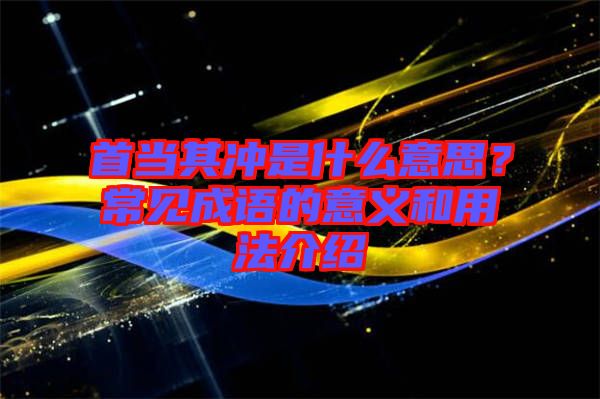 首當其沖是什么意思？常見成語的意義和用法介紹