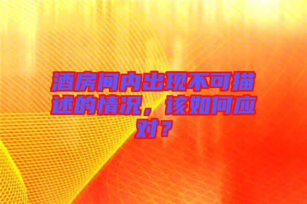 酒房間內(nèi)出現(xiàn)不可描述的情況，該如何應(yīng)對(duì)？