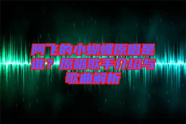 阿飛的小蝴蝶原唱是誰(shuí)？原唱歌手介紹與歌曲解析