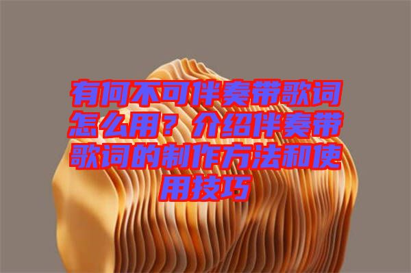 有何不可伴奏帶歌詞怎么用？介紹伴奏帶歌詞的制作方法和使用技巧