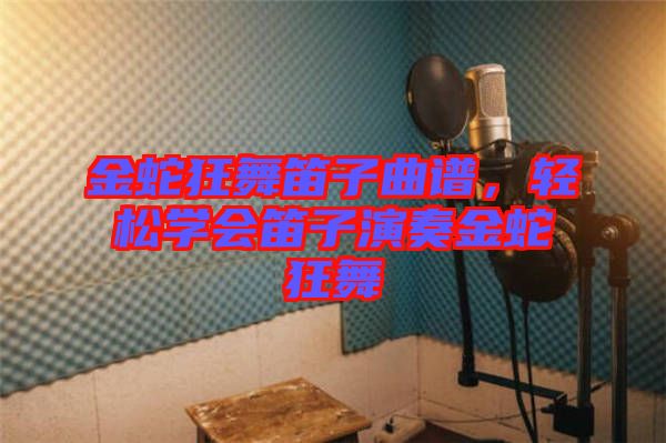 金蛇狂舞笛子曲譜，輕松學(xué)會(huì)笛子演奏金蛇狂舞