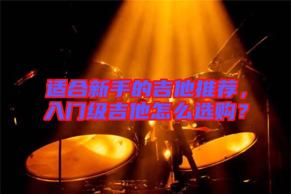 適合新手的吉他推薦，入門級(jí)吉他怎么選購(gòu)？