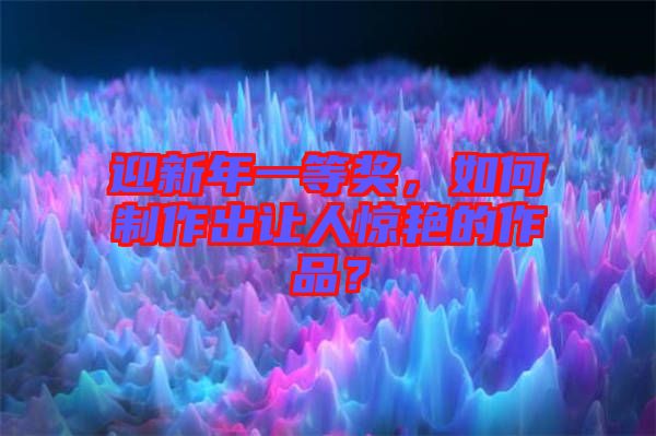 迎新年一等獎(jiǎng)，如何制作出讓人驚艷的作品？