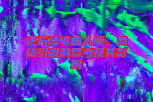 逆方法歌曲人版，網(wǎng)絡(luò)引發(fā)的思考及其影響