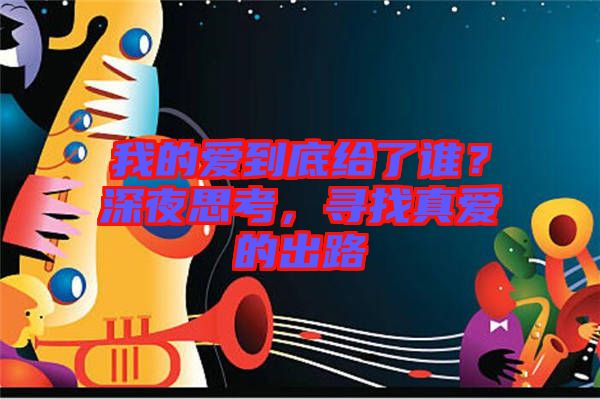 我的愛到底給了誰？深夜思考，尋找真愛的出路
