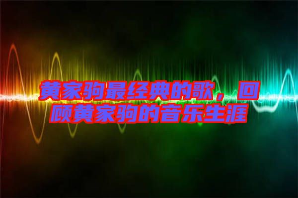 黃家駒最經(jīng)典的歌，回顧黃家駒的音樂生涯