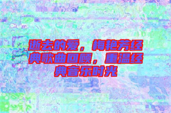逝去的愛，梅艷芳經(jīng)典歌曲回顧，重溫經(jīng)典音樂時光