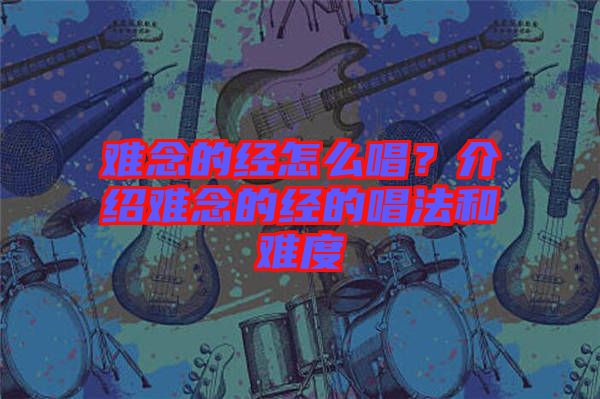 難念的經(jīng)怎么唱？介紹難念的經(jīng)的唱法和難度
