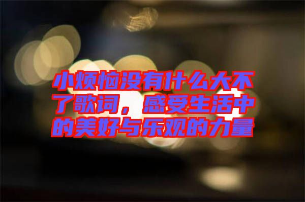 小煩惱沒有什么大不了歌詞，感受生活中的美好與樂觀的力量