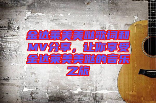金達(dá)萊美美噠歌詞和MV分享，讓你享受金達(dá)萊美美噠的音樂之旅