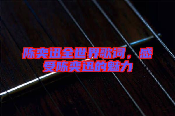 陳奕迅全世界歌詞，感受陳奕迅的魅力