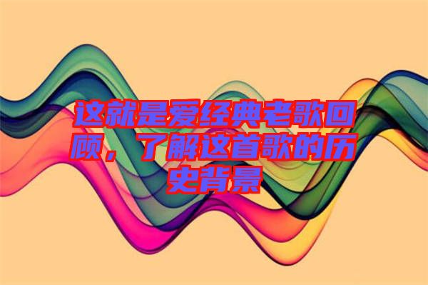 這就是愛經(jīng)典老歌回顧，了解這首歌的歷史背景