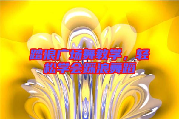 踏浪廣場舞教學(xué)，輕松學(xué)會(huì)踩浪舞蹈