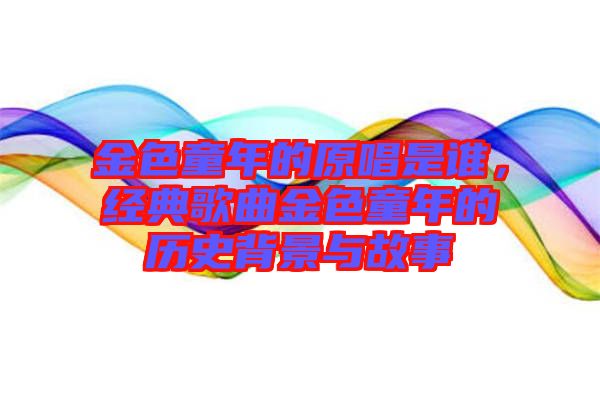 金色童年的原唱是誰，經(jīng)典歌曲金色童年的歷史背景與故事