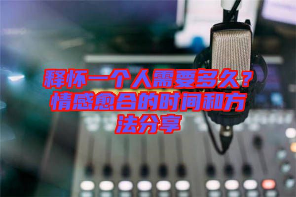 釋?xiě)岩粋€(gè)人需要多久？情感愈合的時(shí)間和方法分享