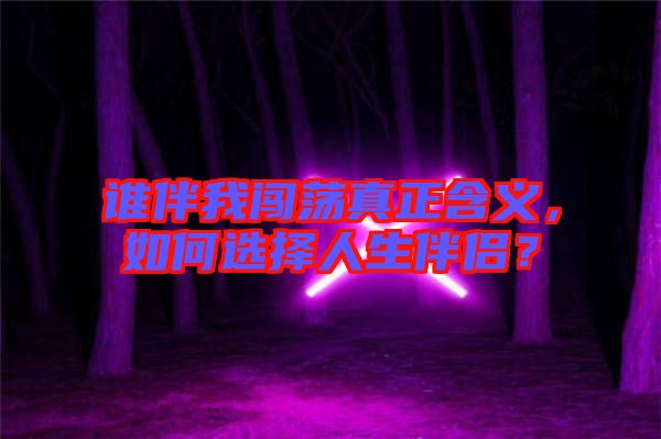 誰伴我闖蕩真正含義，如何選擇人生伴侶？
