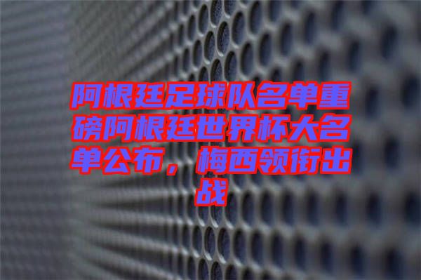 阿根廷足球隊名單重磅阿根廷世界杯大名單公布，梅西領(lǐng)銜出戰(zhàn)