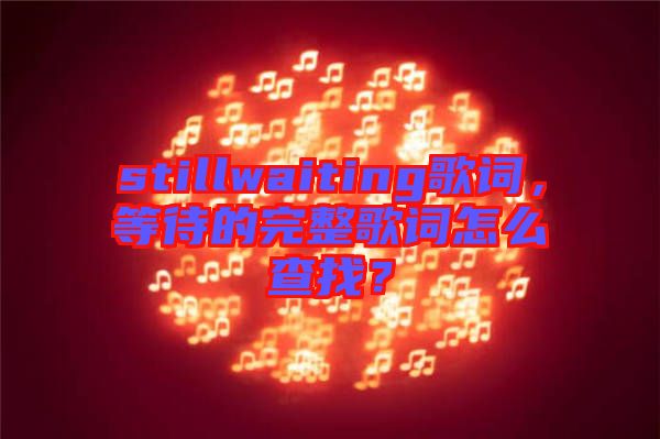 stillwaiting歌詞，等待的完整歌詞怎么查找？