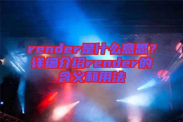 render是什么意思？詳細(xì)介紹render的含義和用法