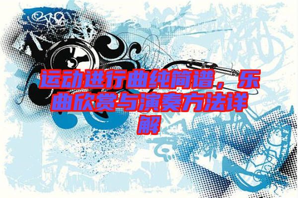 運(yùn)動(dòng)進(jìn)行曲純簡(jiǎn)譜，樂(lè)曲欣賞與演奏方法詳解