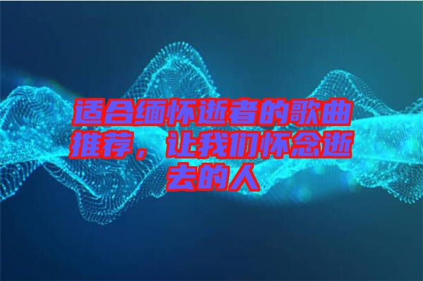 適合緬懷逝者的歌曲推薦，讓我們懷念逝去的人