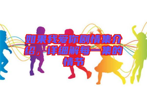 如果我愛(ài)你劇情集介紹，詳細(xì)解每一集的情節(jié)