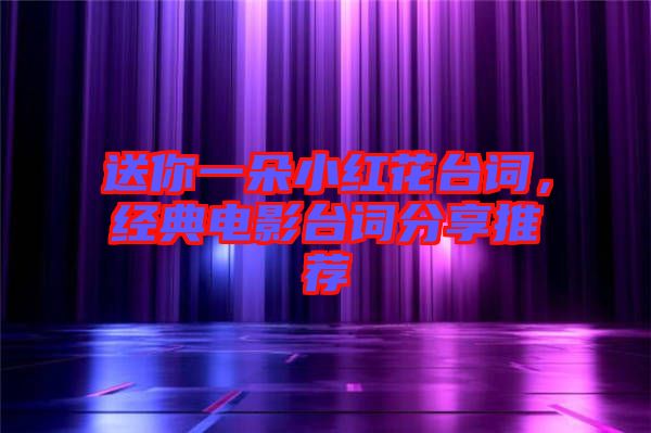 送你一朵小紅花臺詞，經(jīng)典電影臺詞分享推薦