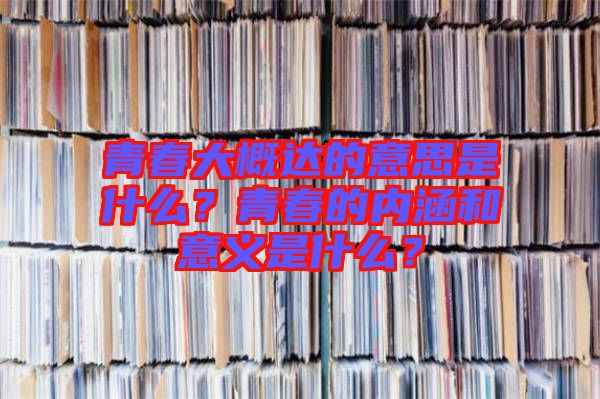 青春大概達(dá)的意思是什么？青春的內(nèi)涵和意義是什么？
