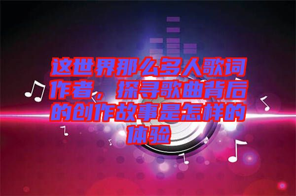這世界那么多人歌詞作者，探尋歌曲背后的創(chuàng)作故事是怎樣的體驗(yàn)