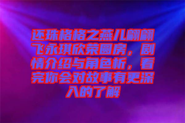 還珠格格之燕兒翩翩飛永琪欣榮圓房，劇情介紹與角色析，看完你會對故事有更深入的了解