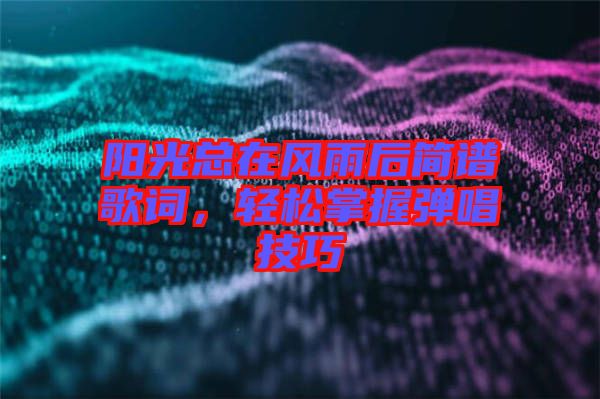 陽光總在風(fēng)雨后簡譜歌詞，輕松掌握彈唱技巧