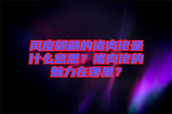 風(fēng)度翩翩的豬肉佬是什么意思？豬肉佬的魅力在哪里？
