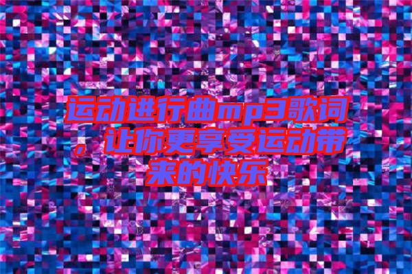 運(yùn)動(dòng)進(jìn)行曲mp3歌詞，讓你更享受運(yùn)動(dòng)帶來的快樂