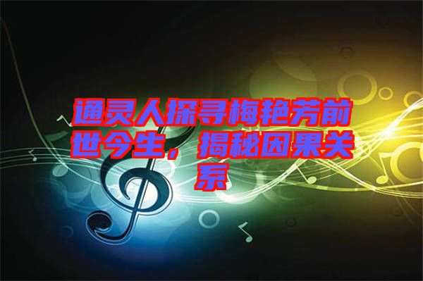 通靈人探尋梅艷芳前世今生，揭秘因果關(guān)系