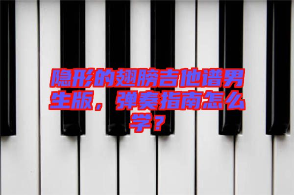 隱形的翅膀吉他譜男生版，彈奏指南怎么學(xué)？