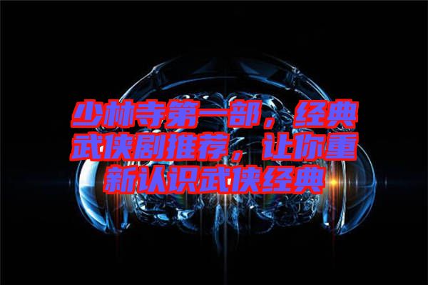 少林寺第一部，經(jīng)典武俠劇推薦，讓你重新認(rèn)識(shí)武俠經(jīng)典
