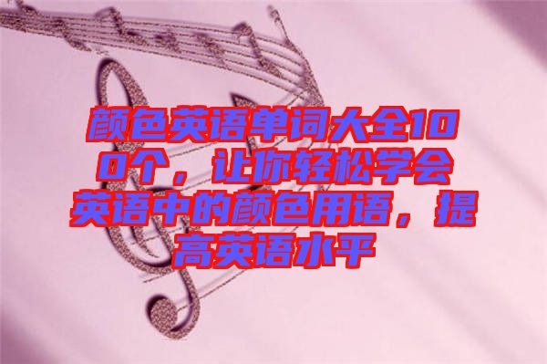 顏色英語單詞大全100個(gè)，讓你輕松學(xué)會(huì)英語中的顏色用語，提高英語水平