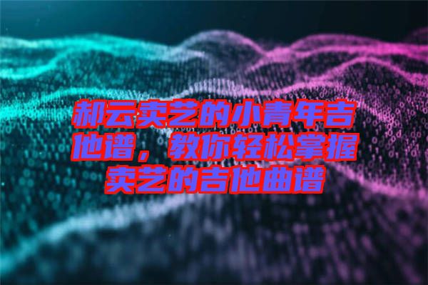 郝云賣(mài)藝的小青年吉他譜，教你輕松掌握賣(mài)藝的吉他曲譜