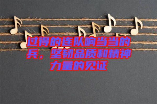 過得的連隊(duì)響當(dāng)當(dāng)?shù)谋?，?jiān)韌品質(zhì)和精神力量的見證