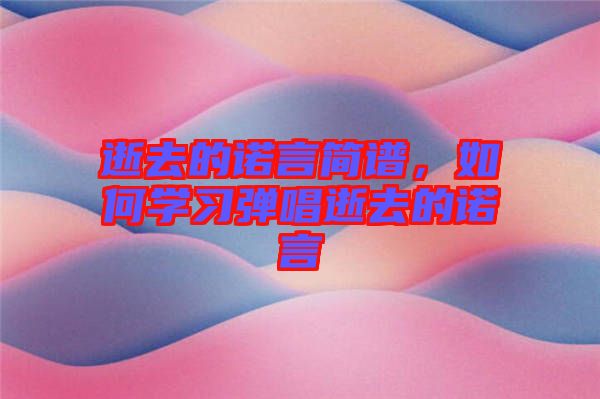 逝去的諾言簡譜，如何學(xué)習(xí)彈唱逝去的諾言